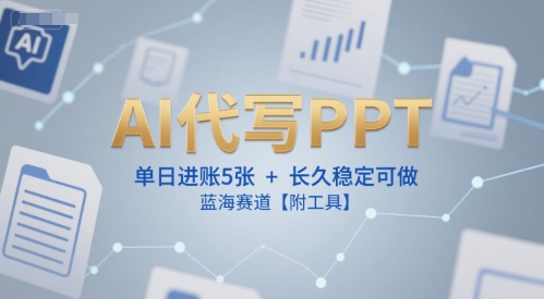 AI代写PPT，单日进账5张+，长久稳定可做，蓝海赛道【附工具】-万三聊项目