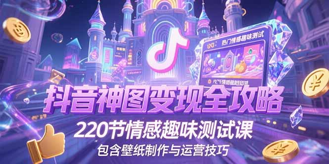 抖音神图变现全攻略，220节情感趣味测试课，包含壁纸制作与运营技巧-万三聊项目