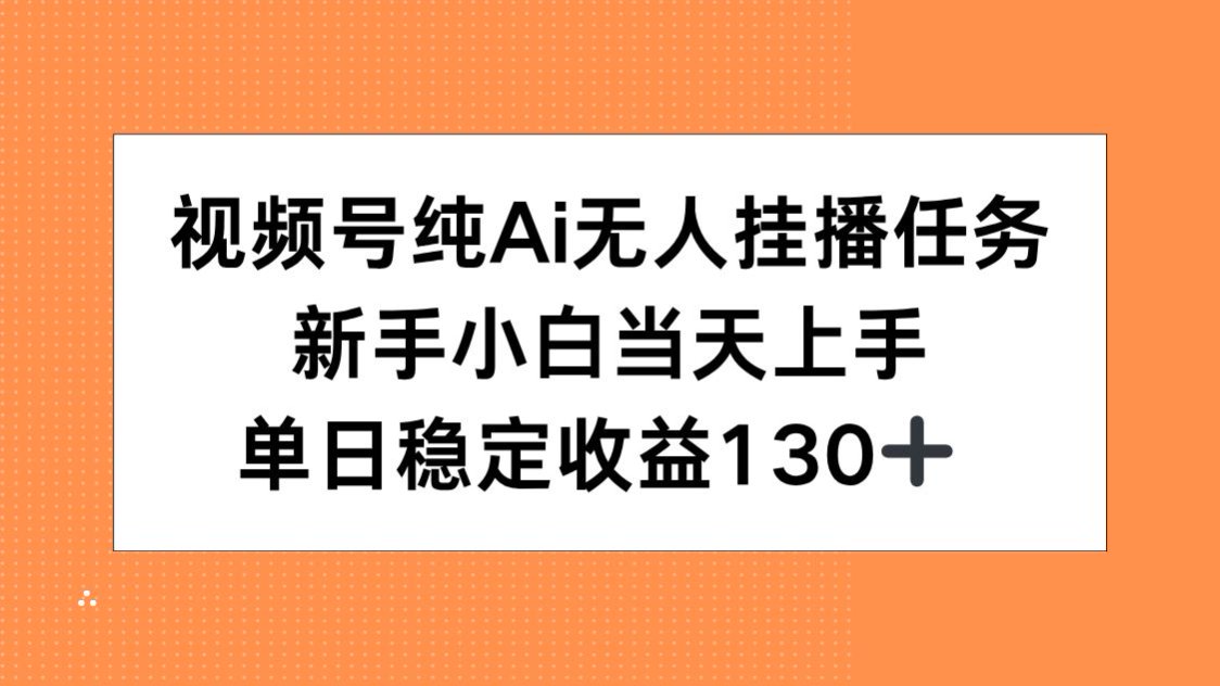 视频号纯AI无人挂播任务，新手小白当天上手，单日稳定收益130+-万三聊项目