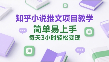 知乎小说推文项目教学，简单易上手，每天3小时轻松变现-万三聊项目