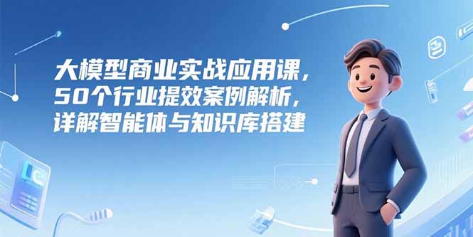 大模型商业实战应用课，50个行业提效案例解析，详解智能体与知识库搭建-万三聊项目