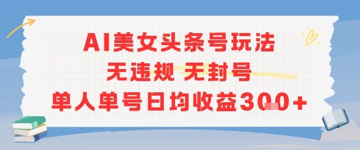 AI美女头条号玩法无违规无封号单人单号日均收益3张-万三聊项目