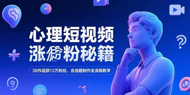 心理短视频涨粉秘籍，38作品获12万粉丝，含选题制作全流程教学-万三聊项目