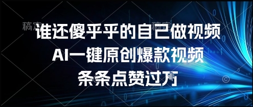 谁还傻乎乎的自己做视频？AI一键原创爆款视频，条条点赞过万，简单方便，好操作【揭秘】-万三聊项目