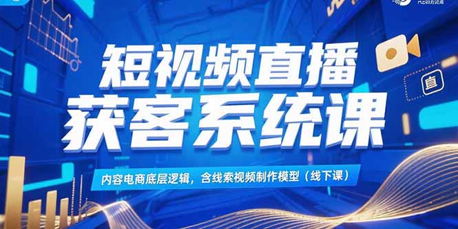 短视频直播获客系统课，内容电商底层逻辑，含线索视频制作模型(线下课-万三聊项目