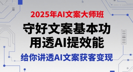 2025年AI文案大师班，守好文案基本功，用透AI提效能，给你讲透AI文案获客变现-万三聊项目
