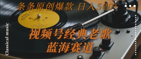 视频号经典老歌，蓝海赛道，日入5张+ 条条原创爆款【揭秘】-万三聊项目