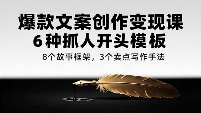 爆款文案创作变现课，6种抓人开头模板，8个故事框架，3个卖点写作手法-万三聊项目