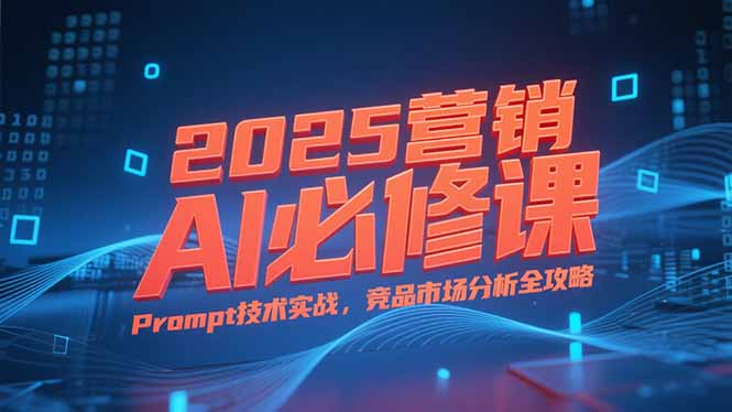 2025营销AI必修课，业务拆解逻辑，Prompt技术实战，竞品市场分析全攻略-万三聊项目