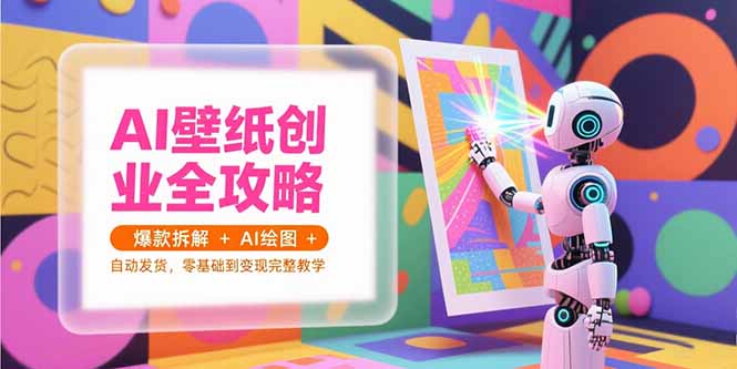 AI壁纸创业全攻略，爆款拆解+AI绘图+自动发货，零基础到变现完整教学-万三聊项目