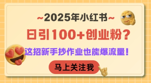 2025年小红书日引100+创业粉？这招新手抄作业也能爆流量！-万三聊项目