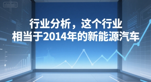 付费文章：行业分析，这个行业，相当于2014年的新能源汽车-万三聊项目