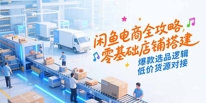 闲鱼电商全攻略，零基础店铺搭建，爆款选品逻辑，低价货源对接-万三聊项目