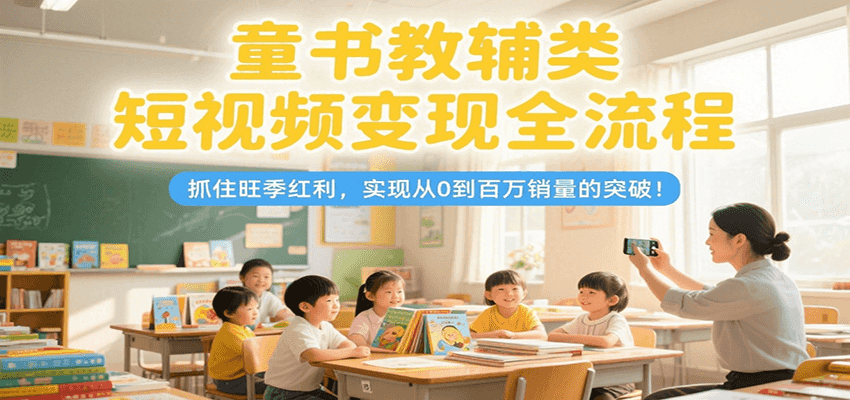 童书教辅类短视频变现全流程，抓住旺季红利，实现从0到百万销量的突破！-万三聊项目