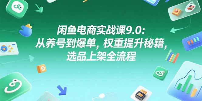 闲鱼电商实战课9.0：从养号到爆单，权重提升秘籍，选品上架全流程-万三聊项目