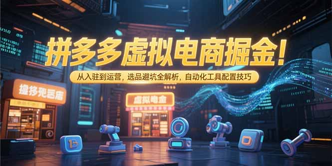 拼多多虚拟电商掘金：从入驻到运营，选品避坑全解析，自动化工具配置技巧-万三聊项目