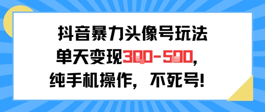 抖音暴力头像号玩法，单天变现3-5张纯手机操作，小白也能行-万三聊项目