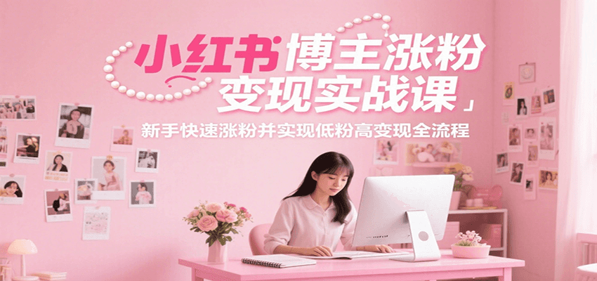 小红书博主涨粉变现实战课，新手快速涨粉并实现低粉高变现全流程-万三聊项目