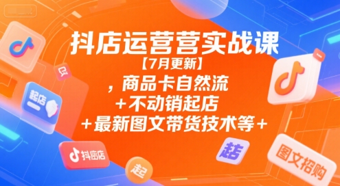 抖店运营实战课【7月更新】,商品卡自然流+不动销起店+最新图文带货技术等-万三聊项目