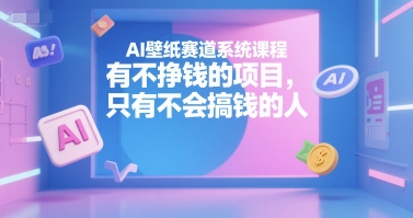 AI壁纸赛道系统课程，有不挣钱的项目，只有不会搞钱的人-万三聊项目