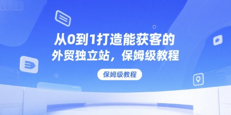从0到1打造能获客的外贸独立站，保姆级教程-万三聊项目