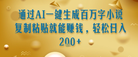 通过AI一键生成百万字小说复制粘贴就能挣钱，轻松日入2张+【揭秘】-万三聊项目