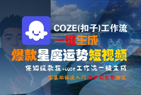 COZE(扣子)工作流一键生成爆款星座运势短视频，保姆级教程，零基础快速入门-万三聊项目