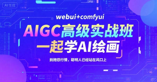 AIGC高级实战班，webui+comfyui，一起学AI绘画，别抱怨行情，聪明人已经站在风口上-万三聊项目