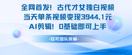 全网首发！古代才女独白视频，当天单条视频变现1k，AI剪辑0基础即可上手-万三聊项目
