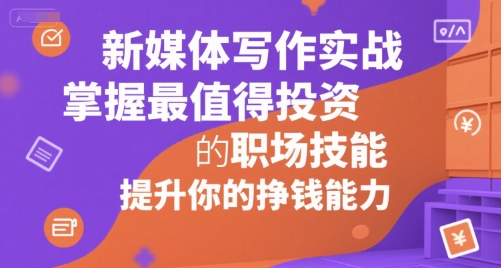 新媒体写作实战，学握最值得投资的职场技能，提升你的挣钱能力-万三聊项目