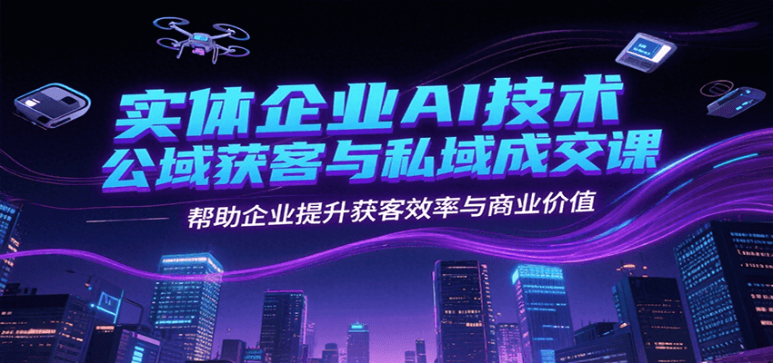 实体企业AI技术公域获客与私域成交课，帮助企业提升获客效率与商业价值-万三聊项目