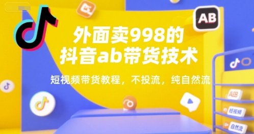 外面卖998的抖音ab带货技术，短视频带货教程，不投流，纯自然流-万三聊项目