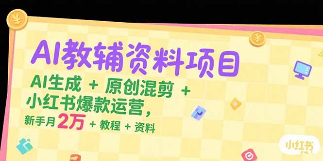 AI教辅资料项目，AI生成+原创混剪+小红书爆款运营，新手月入2万+教程+资料-万三聊项目