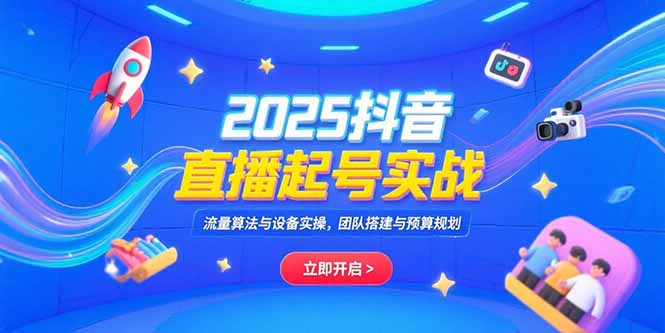 2025抖音直播起号实战，流量算法与设备实操，团队搭建与预算规划-万三聊项目