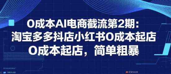 0成本AI电商截流第2期：淘宝多多抖店小红书0成本起店，简单粗暴-万三聊项目