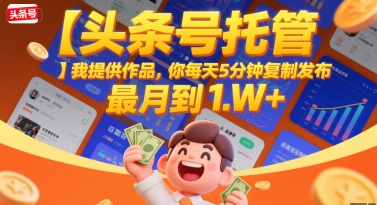【头条号托管 】我提供作品，你每天5分钟复制发布，最高月入1W+【揭秘】-万三聊项目