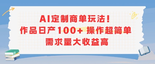 AI定制商单玩法，作品日产100+操作超简单，需求量大收益高-万三聊项目