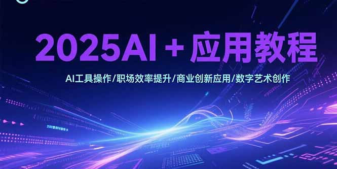 2025AI+应用教程，AI工具操作/职场效率提升/商业创新应用/数字艺术创作-万三聊项目