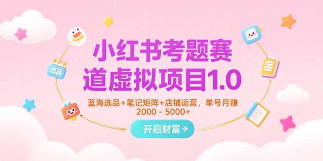 小红书考题赛道虚拟项目1.0，蓝海选品+笔记矩阵+店铺运营，单号月赚5000+-万三聊项目