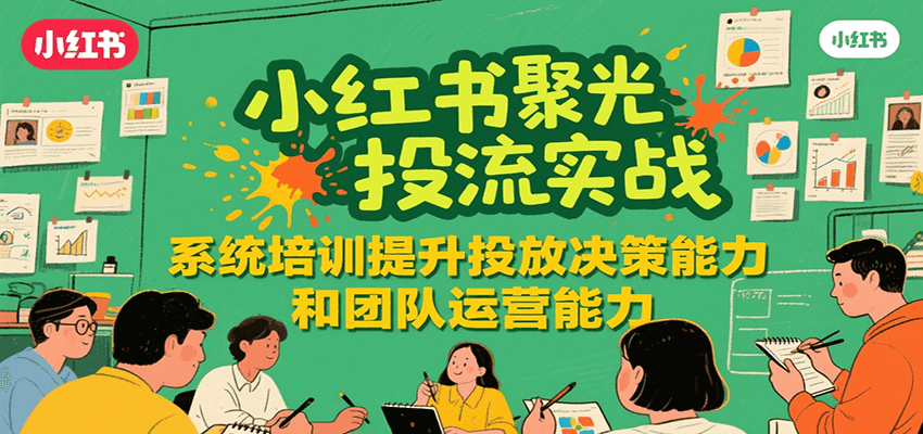小红书聚光投流实战，系统学习提升投放决策能力和团队运营能力-万三聊项目