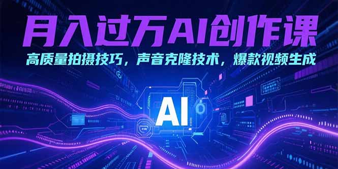 月入过万AI创作课：高质量拍摄技巧，声音克隆技术，爆款视频生成-万三聊项目