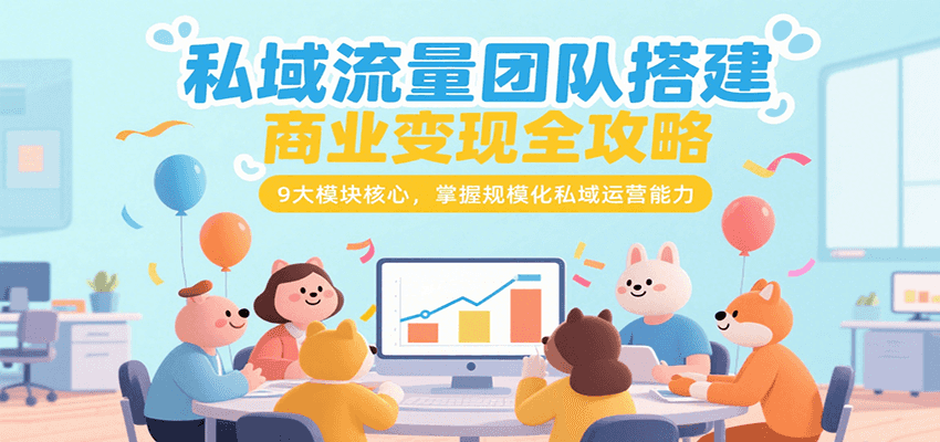 私域流量团队搭建商业变现全攻略，9大模块核心，掌握规模化私域运营能力-万三聊项目