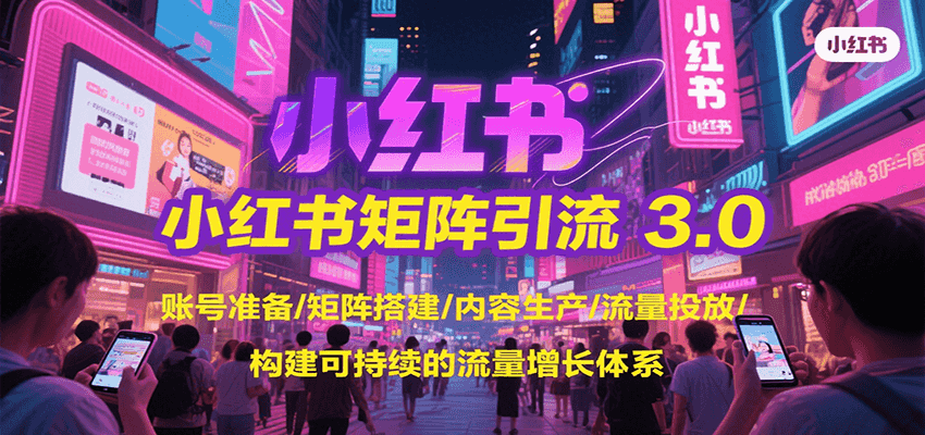 小红书矩阵引流3.0，账号准备/矩阵搭建/内容生产/流量投放/构建可持续的流量增长体系-万三聊项目