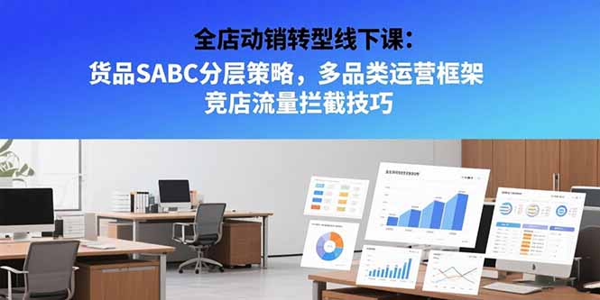 全店动销转型线下课：货品SABC分层策略，多品类运营框架 竞店流量拦截技巧-万三聊项目