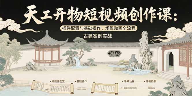 天工开物短视频创作课：插件配置与基础操作，场景动画全流程 古建案例实战-万三聊项目