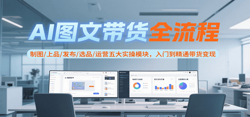 AI图文带货全流程，制图/上品/发布/选品/运营五大实操模块，入门到精通带货变现-万三聊项目