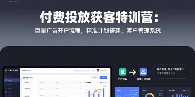付费投放获客特训营：巨量广告开户流程，精准计划搭建，客户管理系统-万三聊项目