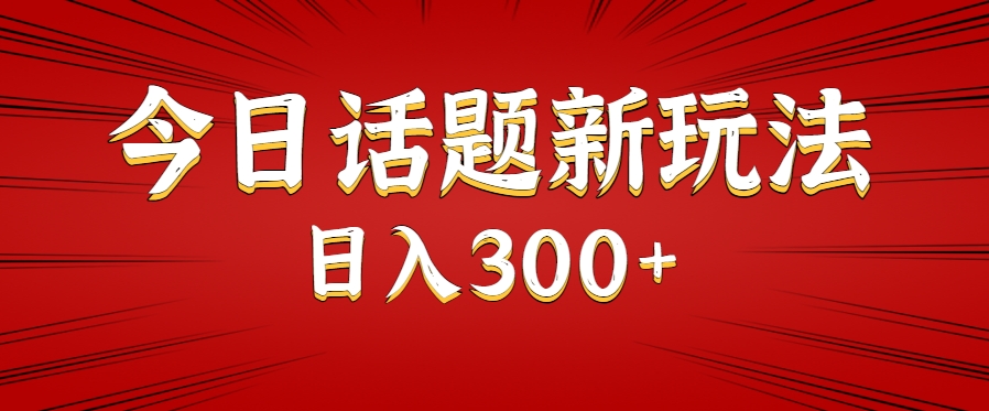 今日话题新玩法，几分钟可以制作一个，多种变现玩法日入300+-万三聊项目