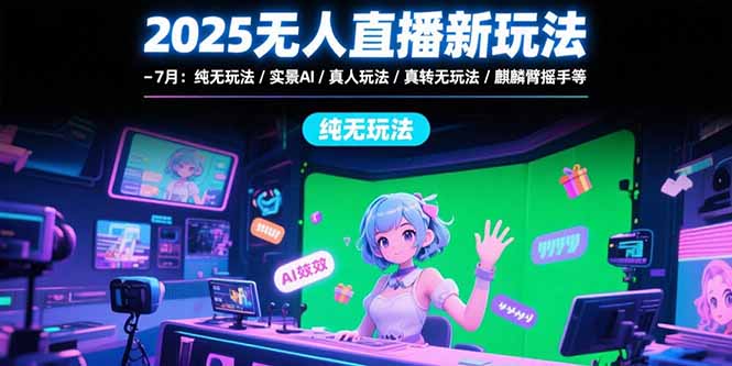2025无人直播新玩法-7月：纯无玩法/实景AI/真人玩法/绿幕玩法/真转无玩法-万三聊项目
