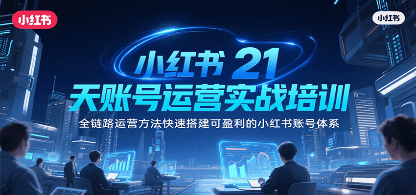 小红书21天账号运营实战培训，全链路运营方法快速搭建可盈利的小红书账号体系-万三聊项目